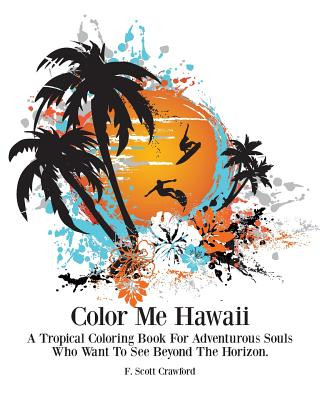 Carte Color Me Hawaii: A Tropical Coloring Book For Adventurous Souls Who Want To See Beyond The Horizon F Scott Crawford