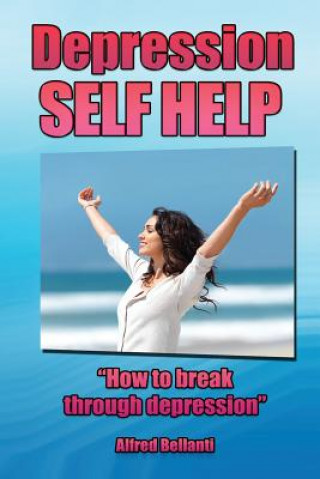 Kniha Depression Self Help: How to Break Through Depression MR Alfred R Bellanti