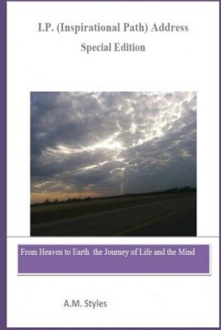 Kniha I.P. Address (Inspirational Path Address) Journey of Life and the Mind (Special Edition): From Heaven to Earth the Journey of Life and the Mind A M Styles