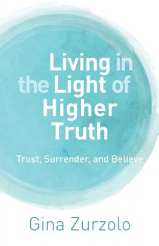 Libro Living in the Light of Higher Truth: Trust, Surrender, and Believe! Gina Zurzolo