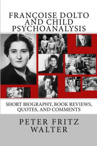 Kniha Françoise Dolto and Child Psychoanalysis: Short Biography, Book Reviews, Quotes, and Comments Peter Fritz Walter