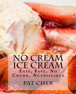 Könyv No Cream Ice Cream: Low Fat, Nutritious, Gluten Free, Blender, Food Processor, Easy to Make Pat Cher