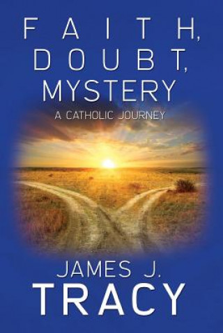 Könyv Faith, Doubt, Mystery: A Catholic Journey James J Tracy