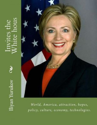 Книга Invites the White hous: World, America, attraction, hopes, policy, culture, economy, technologies. Iliyan P Yurukov