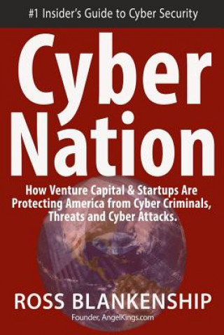 Könyv Cyber Nation: How Venture Capital & Startups Are Protecting America from Cyber Criminals, Threats and Cyber Attacks. Ross Blankenship