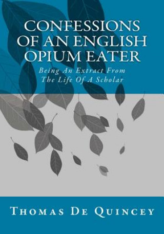 Kniha Confessions Of An English Opium Eater: Being An Extract From The Life Of A Scholar Thomas de Quincey