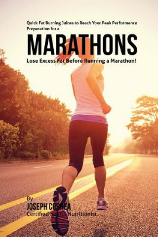 Книга Quick Fat Burning Juices to Reach Your Peak Performance in Preparation for a Marathon: Lose Excess Fat Before Running a Marathon! Correa (Certified Sports Nutritionist)