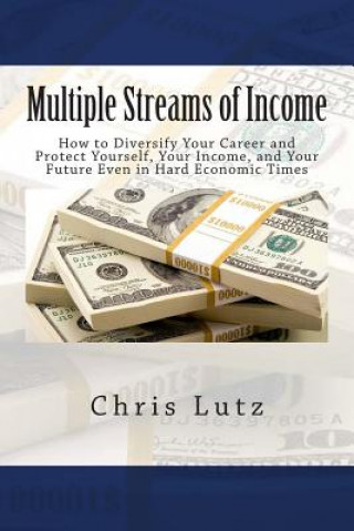 Kniha Multiple Streams of Income: How to Diversify Your Career and Protect Yourself, Your Income, and Your Future Even in Hard Economic Times Chris Lutz