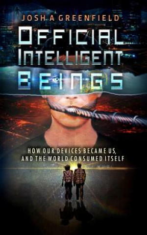 Kniha Official Intelligent Beings: How Our Devices Became Us, And The World Consumed Itself Josh a Greenfield