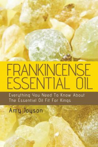 Kniha Frankincense Essential Oil: Everything You Need To Know About The Essential Oil Fit For Kings Amy Joyson