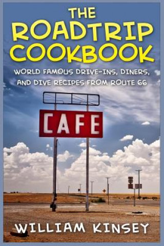 Książka The Roadtrip Cookbook: World Famous Drive-Ins, Diners, and Dive Recipes from Route 66 William Kinsey