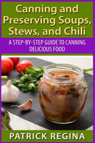 Kniha Canning and Preserving Soups, Stews, and Chili: A Step-by-Step Guide to Canning Delicious Food Patrick Regina