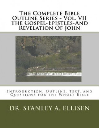 Könyv The Complete Bible Outline Series - Vol VII The Gospel-Epistles-And Revelation Of John: Introduction, Outline, Text, and Questions for the Whole Bible Dr Stanley a Ellisen Th D