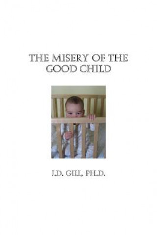Kniha The Misery of the Good Child J D Gill Ph D