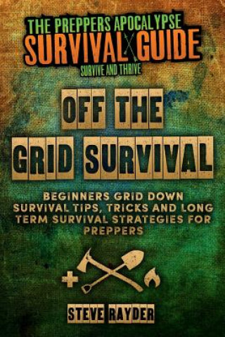 Könyv Off The Grid Survival: Beginners Grid Down Survival Tips, Tricks and Long Term Survival Strategies for Preppers Steve Rayder