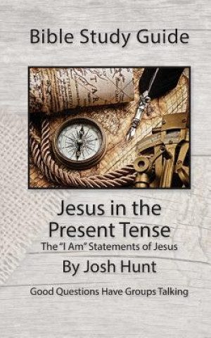 Книга Bible Study Guide -- Jesus in the Present Tense: The "I Am" Statements of Jesus Josh Hunt