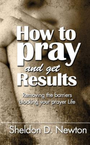 Kniha How To Pray And Get Results Sheldon D Newton