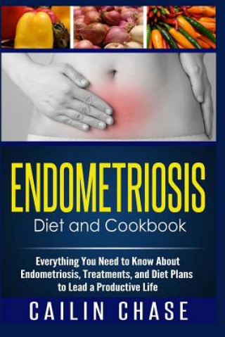 Knjiga Endometriosis Diet and Cookbook: Everything You Need to Know About Endometriosis, Treatments, and Diet Plans to Lead a Productive Life Cailin Chase