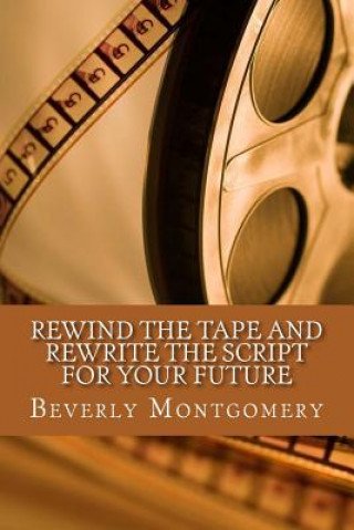 Kniha Rewind the Tape and Rewrite the Script for Your Future Beverly Montgomery