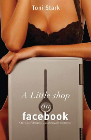 Kniha A Little Shop on Facebook: A Daring Story of Lingerie, Love and Betrayal on the Internet Toni Stark