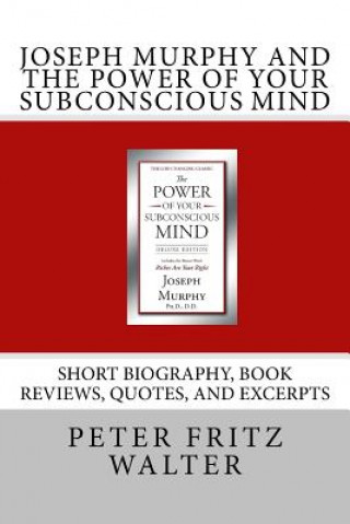 Könyv Joseph Murphy and the Power of Your Subconscious Mind: Short Biography, Book Reviews, Quotes, and Excerpts Peter Fritz Walter