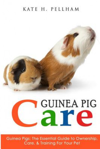 Книга Guinea Pigs: The Essential Guide To Ownership, Care, & Training For Your Pet Kate H Pellham