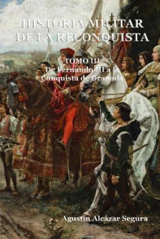 Kniha Historia Militar de la Reconquista. Tomo III: De Fernando III a la Conquista de Granada MR Agustin Alcazar Segura