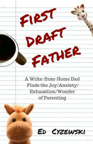 Książka First Draft Father: A Write-from-Home Dad Finds the Joy/Anxiety/ Exhaustion/Wonder of Parenting Ed Cyzewski