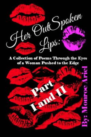 Kniha Her OutSpoken Lips: A Collection of Poems Through the Eyes of a Woman Pushed to the Edge Part I & Part II Monroe Ariel