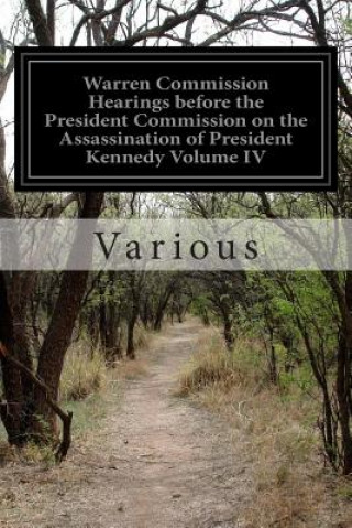 Kniha Warren Commission Hearings before the President Commission on the Assassination of President Kennedy Volume IV Various