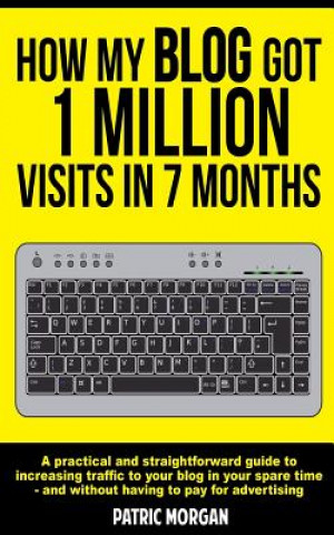Carte How My Blog Got 1 Million Visits In 7 Months: A practical and straightforward guide to increasing traffic to your blog in your spare time - and withou Patric Morgan