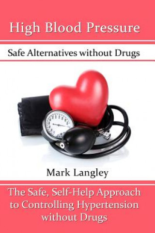 Buch High Blood Pressure: Safe Alternatives without Drugs: The Safe, Self-Help Approach to Controlling Hypertension without Drugs Mark Langley