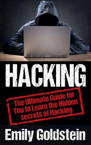 Kniha Hacking: The Ultimate Guide for You to Learn the Hidden secrets of Hacking Emily Goldstein