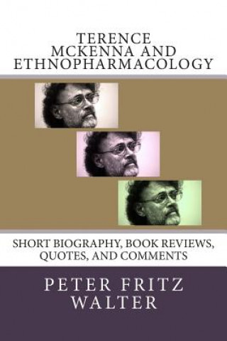 Kniha Terence McKenna and Ethnopharmacology: Short Biography, Book Reviews, Quotes, and Comments Peter Fritz Walter