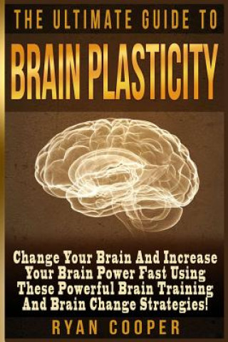 Kniha Brain Plasticity - Ryan Cooper: Change Your Brain And Increase Your Brain Power Fast Using These Powerful Brain Training And Brain Change Strategies! Ryan Cooper