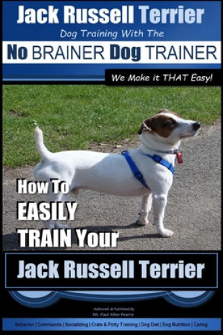 Kniha Jack Russell Terrier - Dog Training With The No BRAINER Dog TRAINER - WE Make it THAT Easy! -: How To Easily Train Your Jack Russell Terrier MR Paul Allen Pearce