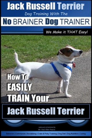 Knjiga Jack Russell Terrier - Dog Training With The No BRAINER Dog TRAINER - WE Make it THAT Easy! -: How To Easily Train Your Jack Russell Terrier MR Paul Allen Pearce