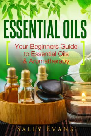 Book Essential Oils: Your Beginners Guide to Essential Oils & Aromatherapy MS Sally Evans