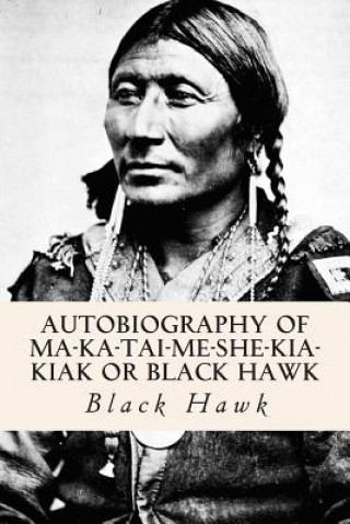 Könyv Autobiography of Ma-ka-tai-me-she-kia-kiak or Black Hawk Black Hawk