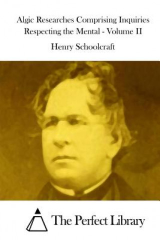 Könyv Algic Researches Comprising Inquiries Respecting the Mental - Volume II Henry Rowe Schoolcraft