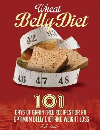 Könyv Wheat Belly Diet: 101 Days of Grain Free Recipes for an Optimum Belly Diet and Weight Loss J J Lewis