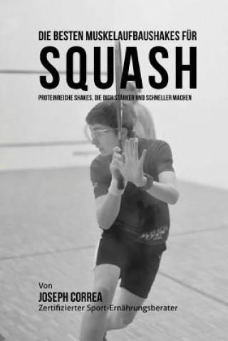 Carte Die besten Muskelaufbaushakes fur Squash: Proteinreiche Shakes, die dich starker und schneller machen Correa (Zertifizierter Sport-Ernahrungsb