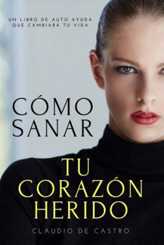 Книга Cómo sanar tu Corazón Herido: Y encontrar la Felicidad Claudio De Castro S