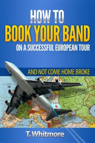 Carte How To Book Your Band On A Successful European Tour: And Not Come Home Broke T  Whitmore