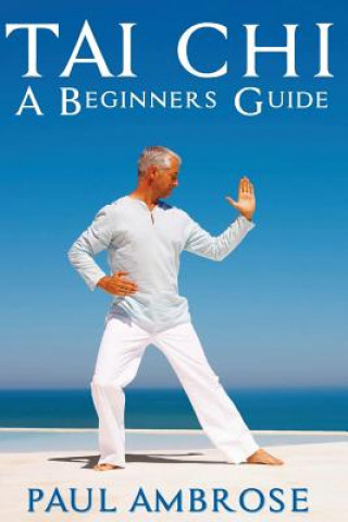 Könyv Tai Chi: Beginners Guide to Tai Chi Paul Ambrose