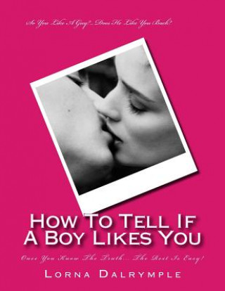 Carte How To Tell If A Boy Really Likes You: Once You Know The Truth... The Rest Is Easy! Lorna Dalrymple