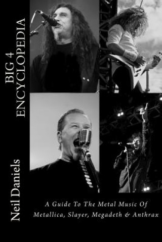 Könyv Big 4 Encyclopedia: A Guide To The Metal Music Of Metallica, Slayer, Megadeth & Anthrax Neil Daniels