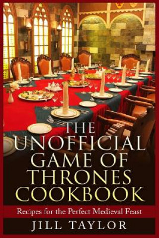 Könyv The Unofficial Game of Thrones Cookbook: Recipes for the Perfect Medieval Feast Jill Taylor