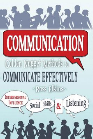 Könyv Communication: Golden Nugget Methods to Communicate Effectively - Interpersonal, Influence, Social Skills, Listening Ross Elkins