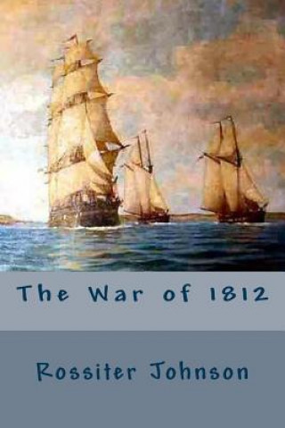 Könyv The War of 1812 Rossiter Johnson